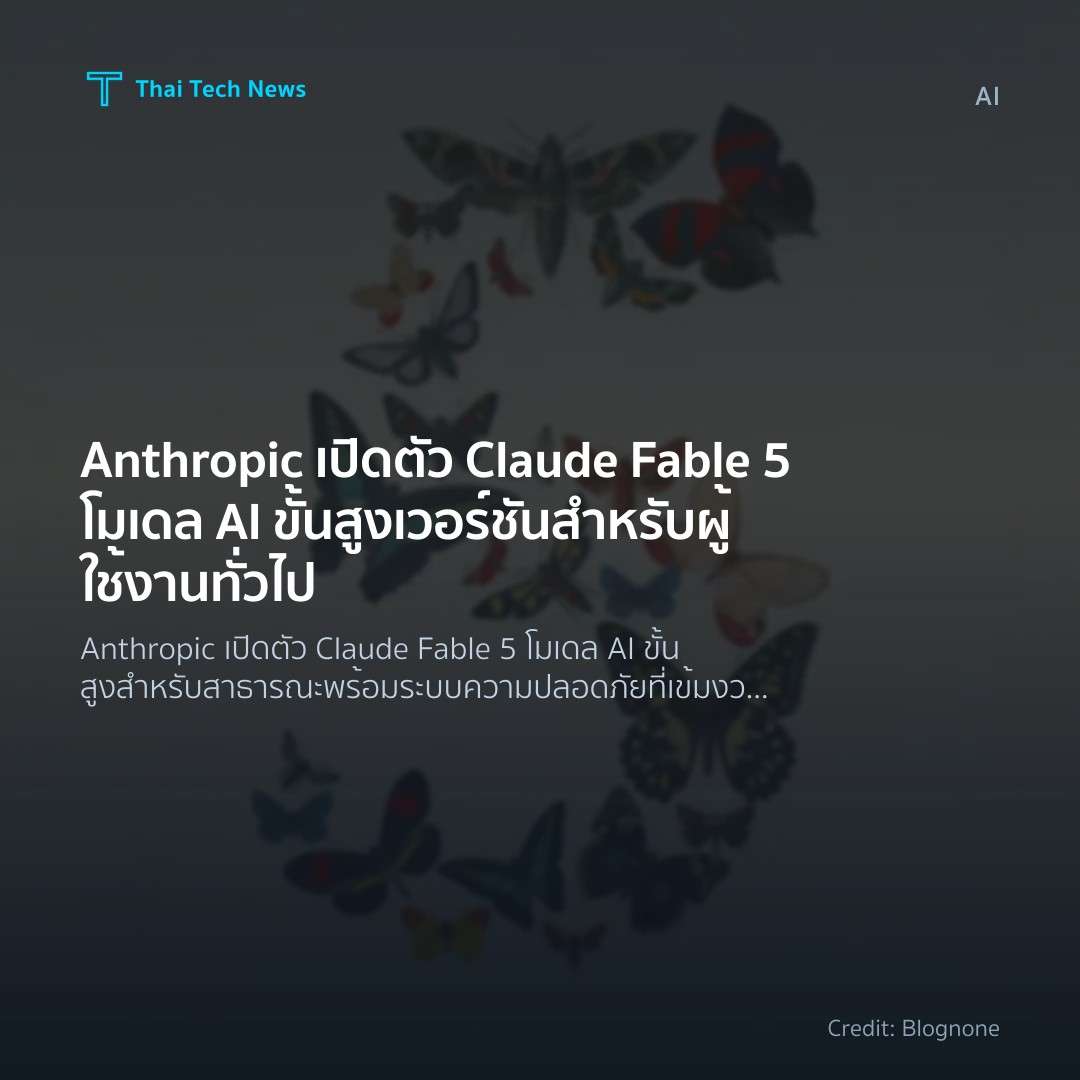 Anthropic เปิดตัว Claude Fable 5 โมเดล AI ขั้นสูงเวอร์ชัน…