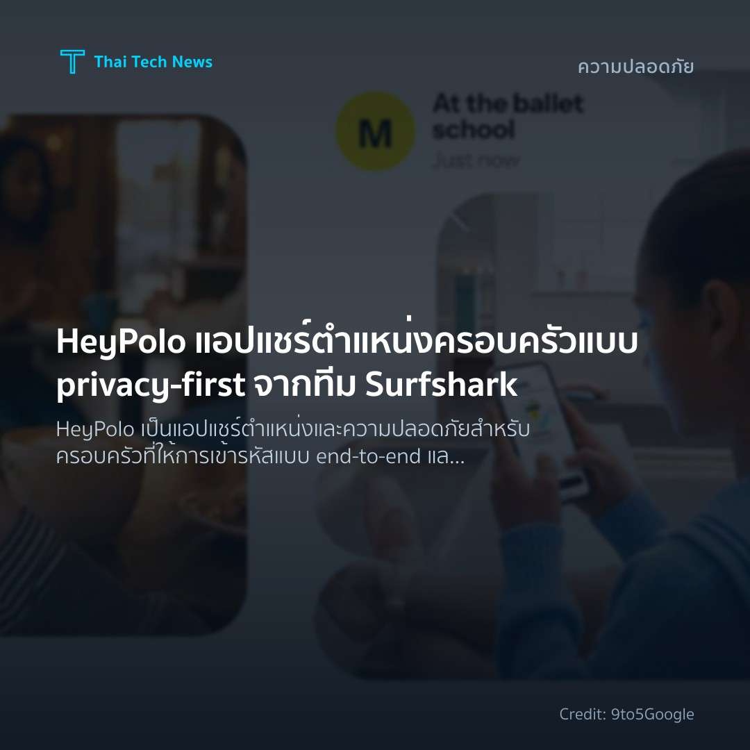 HeyPolo แอปแชร์ตำแหน่งครอบครัวแบบ privacy‑first จากทีม Su…