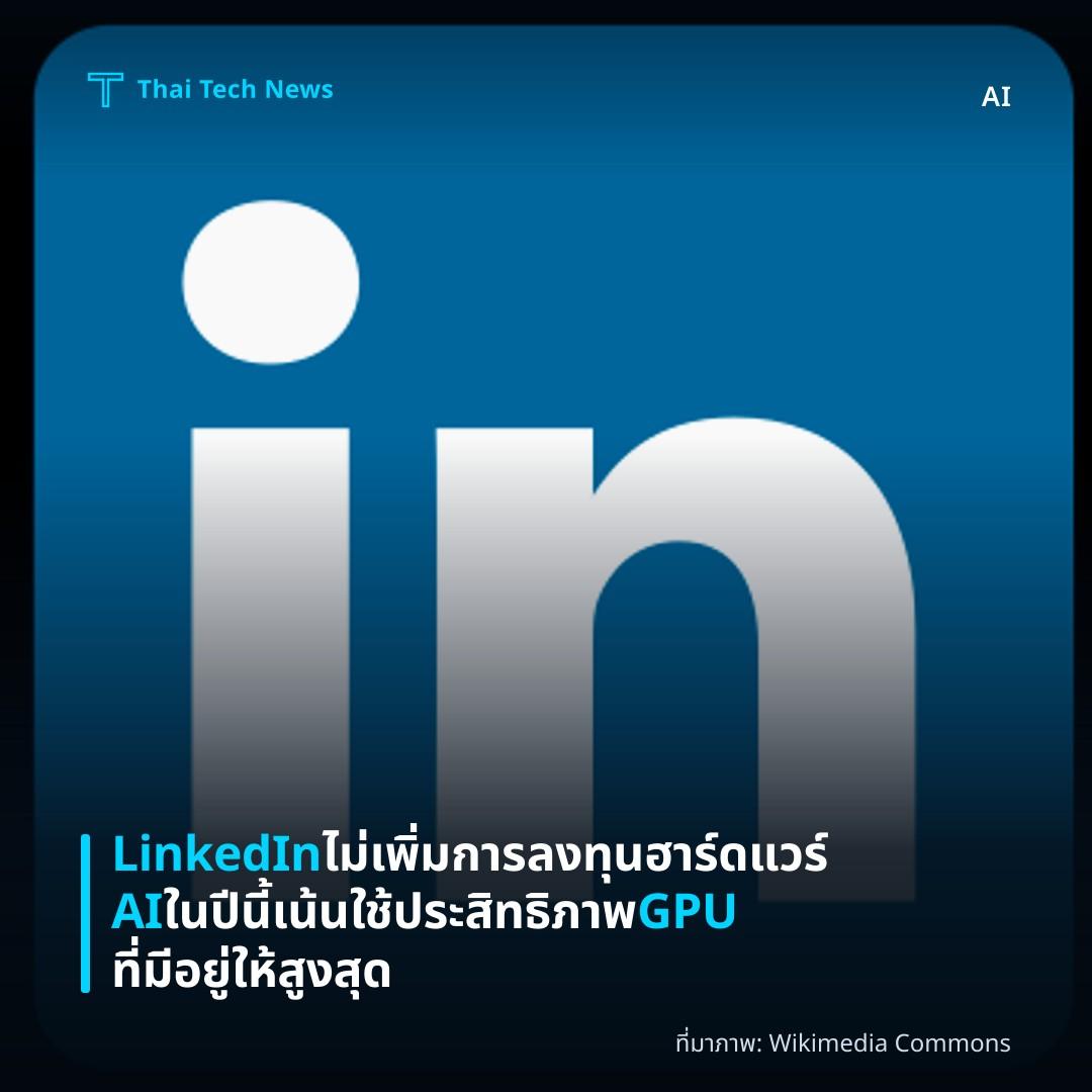 LinkedIn ไม่เพิ่มการลงทุนฮาร์ดแวร์ AI ในปีนี้ เน้นใช้ประสิทธิภาพ GPU ที่มีอยู่ให้สูงสุด
