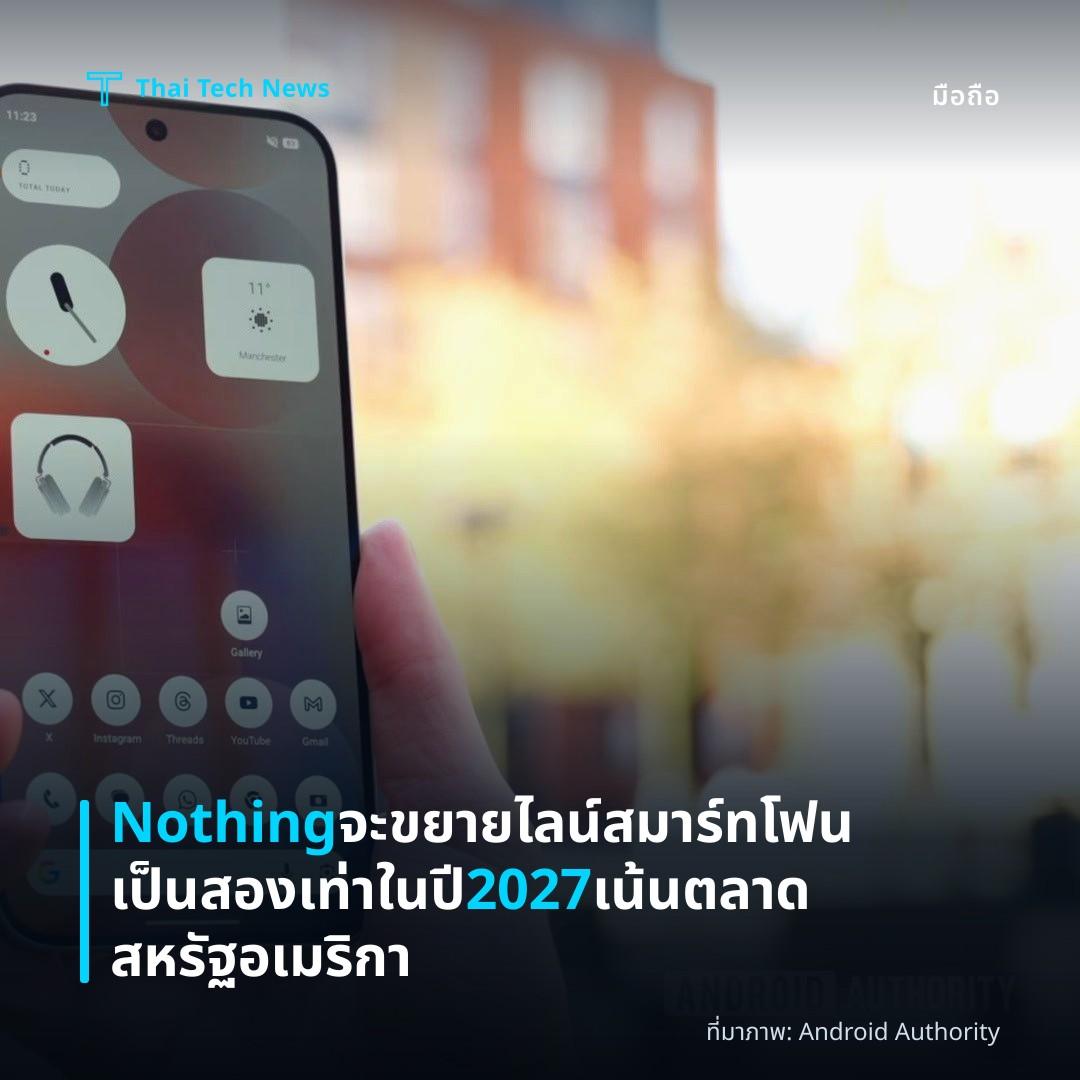 Nothing จะขยายไลน์สมาร์ทโฟนเป็นสองเท่าในปี 2027 เน้นตลาดสหรัฐอเมริกา
